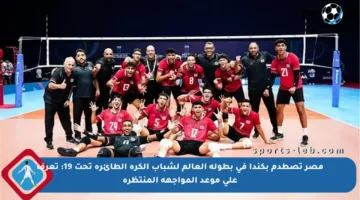 مصر تصطدم بكندا في بطولة العالم لشباب الكرة الطائرة تحت 19: تعرف على موعد المواجهة المنتظرة